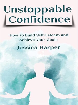 cover image of Unstoppable Confidence--How to Build Self-Esteem and Achieve Your Goals